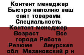 Контент менеджер. Быстро наполню ваш сайт товарами › Специальность ­ Контент менеджер › Возраст ­ 39 - Все города Работа » Резюме   . Амурская обл.,Мазановский р-н